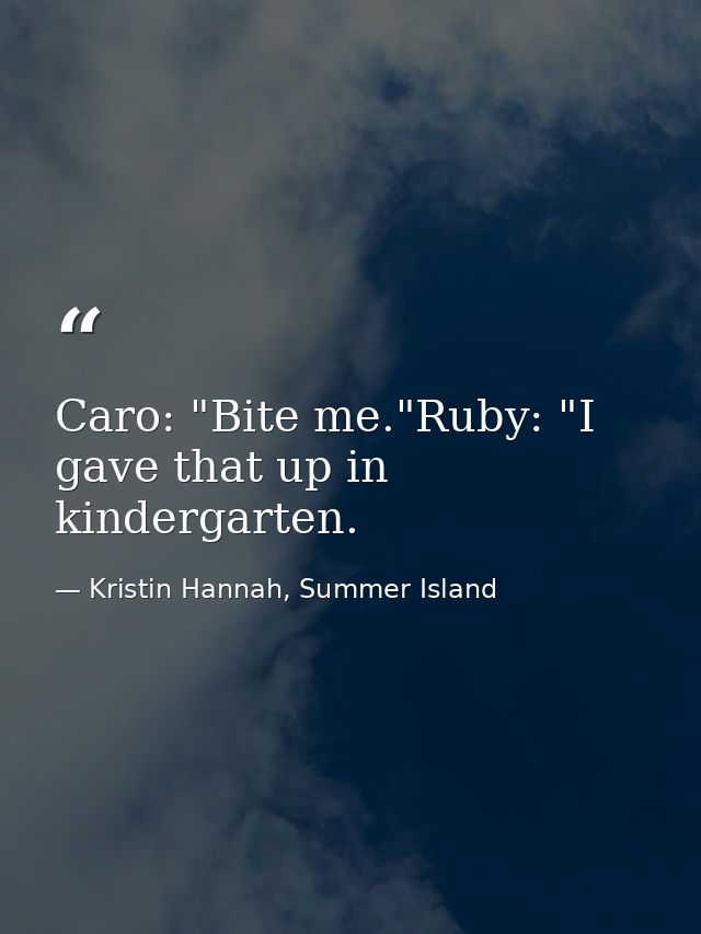 Caro: "Bite me."Ruby: "I gave that up in kindergarten. — Kristin Hannah, Summer Island