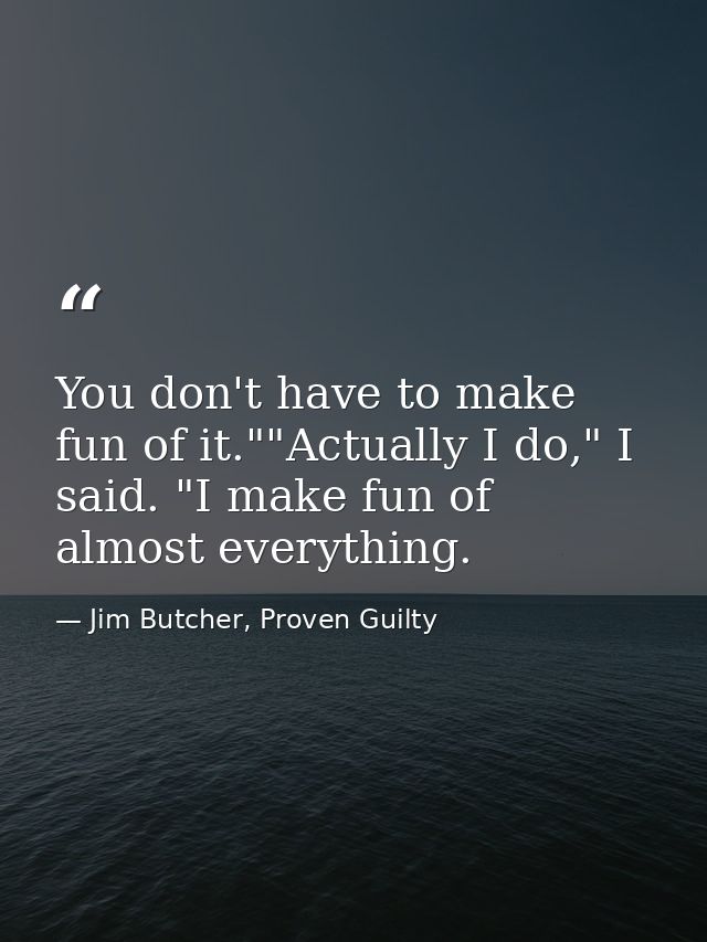 You don't have to make fun of it.""Actually I do," I said. "I make fun of almost everything. — Jim Butcher, Proven Guilty
