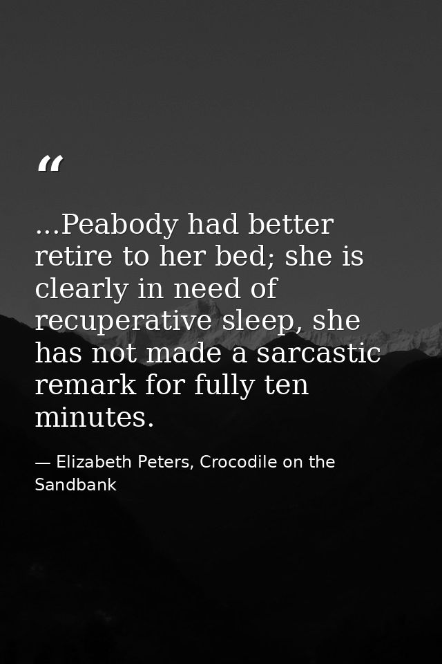 ...Peabody had better retire to her bed; she is clearly in need of recuperative sleep, she has not made a sarcastic rema — Elizabeth Peters, Crocodile on the Sandbank