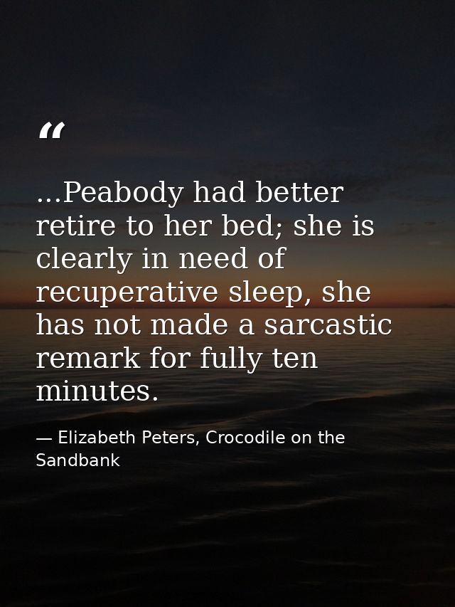 ...Peabody had better retire to her bed; she is clearly in need of recuperative sleep, she has not made a sarcastic rema — Elizabeth Peters, Crocodile on the Sandbank
