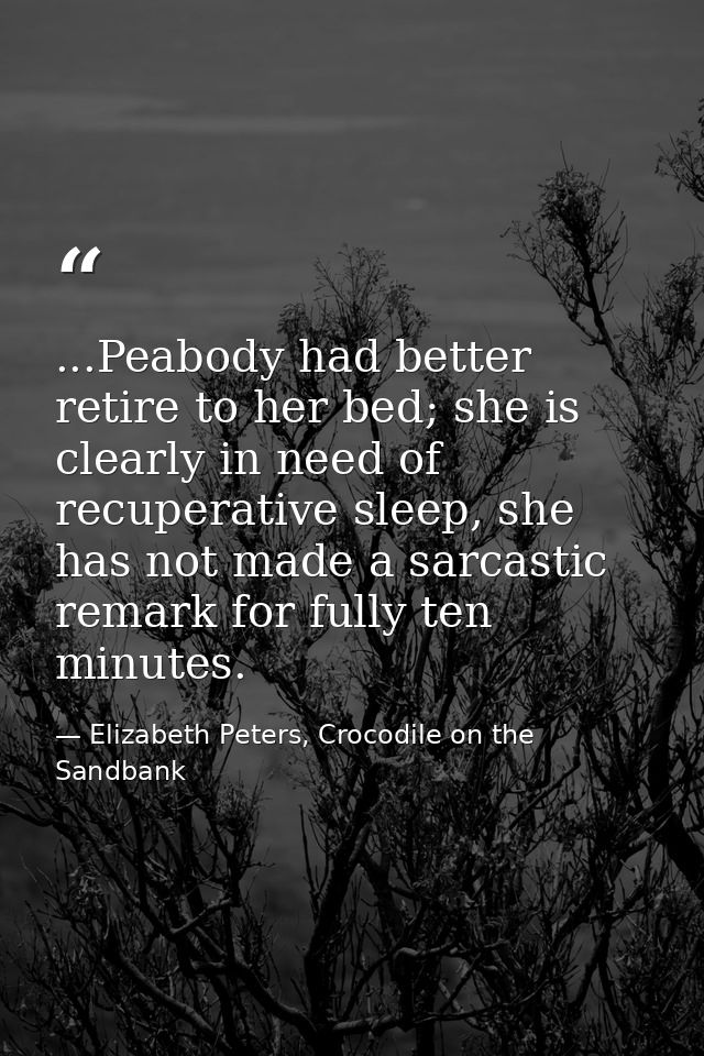 ...Peabody had better retire to her bed; she is clearly in need of recuperative sleep, she has not made a sarcastic rema — Elizabeth Peters, Crocodile on the Sandbank