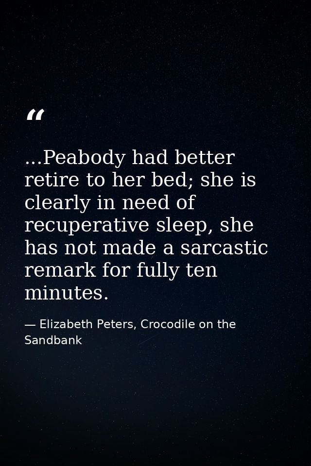 ...Peabody had better retire to her bed; she is clearly in need of recuperative sleep, she has not made a sarcastic rema — Elizabeth Peters, Crocodile on the Sandbank
