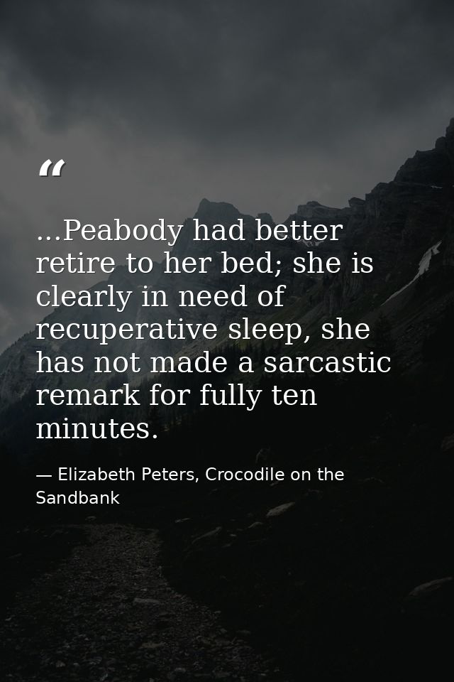 ...Peabody had better retire to her bed; she is clearly in need of recuperative sleep, she has not made a sarcastic rema — Elizabeth Peters, Crocodile on the Sandbank
