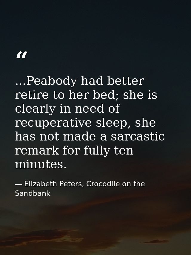 ...Peabody had better retire to her bed; she is clearly in need of recuperative sleep, she has not made a sarcastic rema — Elizabeth Peters, Crocodile on the Sandbank