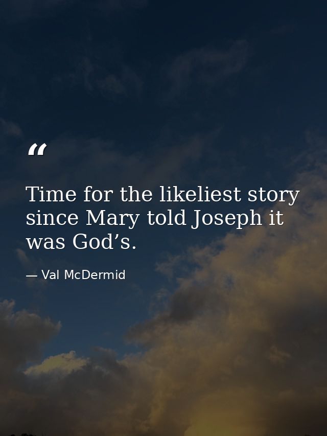 Time for the likeliest story since Mary told Joseph it was God’s. — Val McDermid