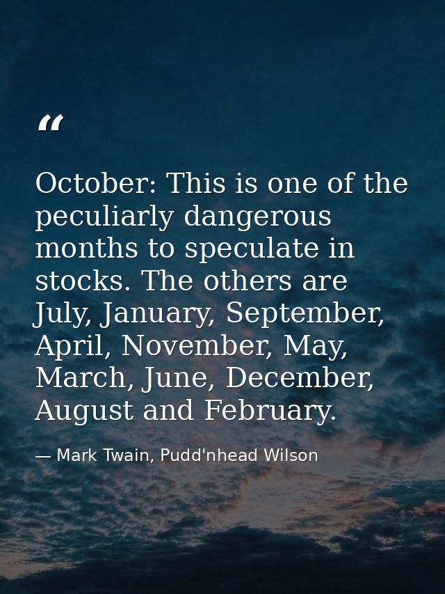 October: This is one of the peculiarly dangerous months to speculate in stocks. The others are July, January, September, — Mark Twain, Pudd'nhead Wilson