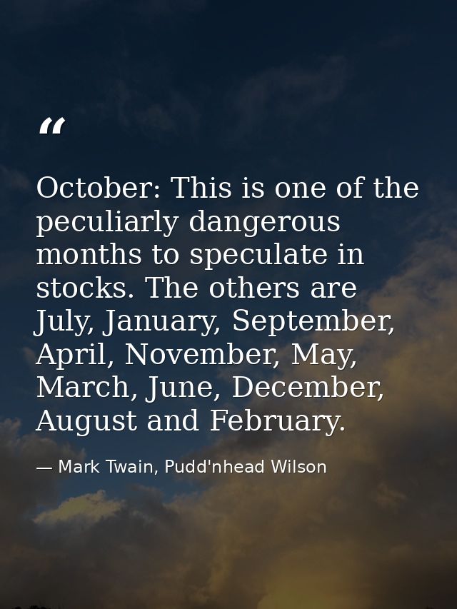 October: This is one of the peculiarly dangerous months to speculate in stocks. The others are July, January, September, — Mark Twain, Pudd'nhead Wilson
