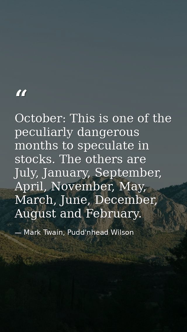 October: This is one of the peculiarly dangerous months to speculate in stocks. The others are July, January, September, — Mark Twain, Pudd'nhead Wilson