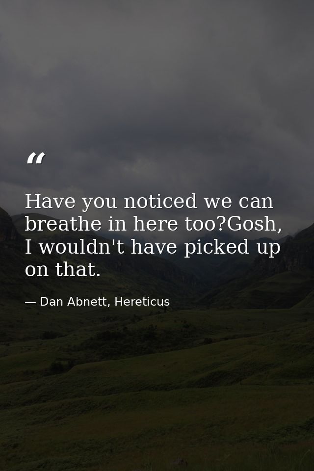 Have you noticed we can breathe in here too?Gosh, I wouldn't have picked up on that. — Dan Abnett, Hereticus