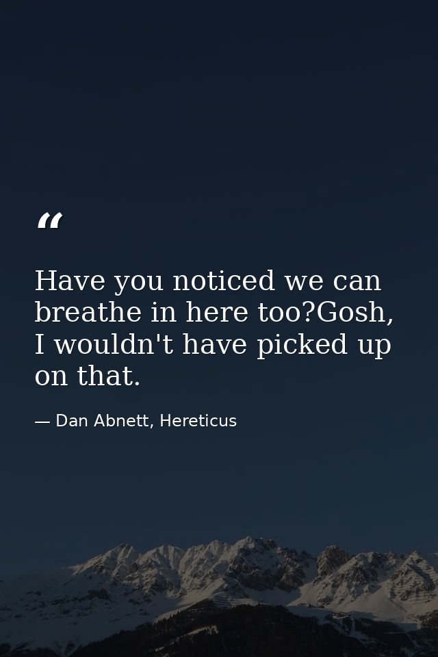 Have you noticed we can breathe in here too?Gosh, I wouldn't have picked up on that. — Dan Abnett, Hereticus
