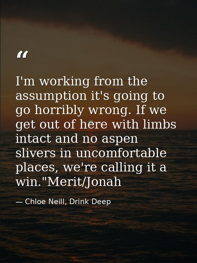 I'm working from the assumption it's going to go horribly wrong. If we get out of here with limbs intact and no aspen sl — Chloe Neill, Drink Deep