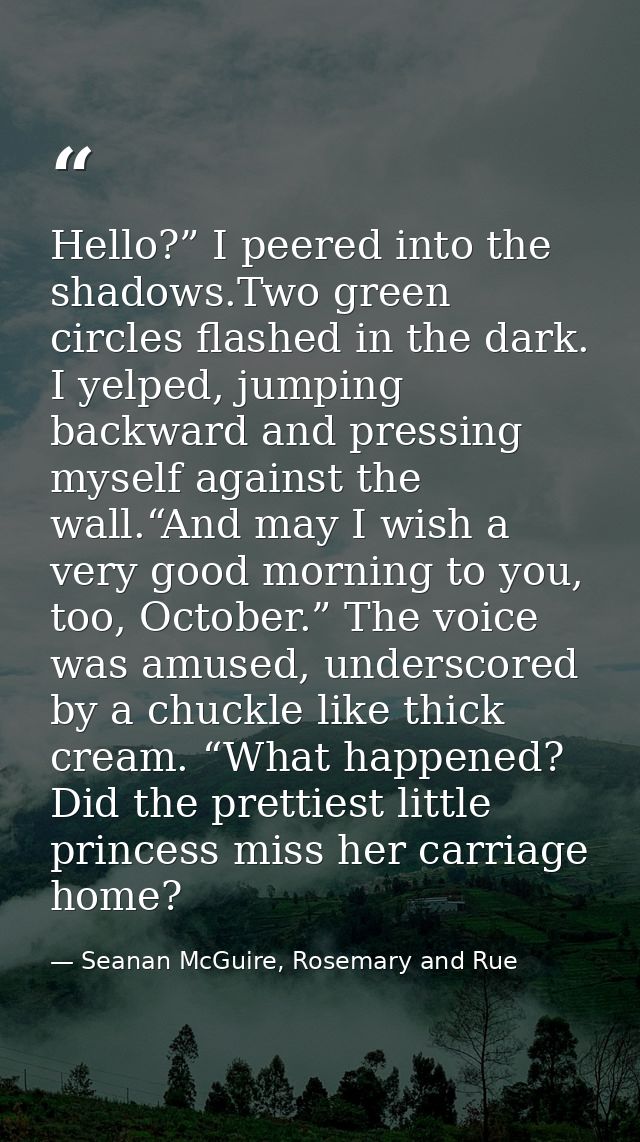 Hello?” I peered into the shadows.Two green circles flashed in the dark. I yelped, jumping backward and pressing myself  — Seanan McGuire, Rosemary and Rue