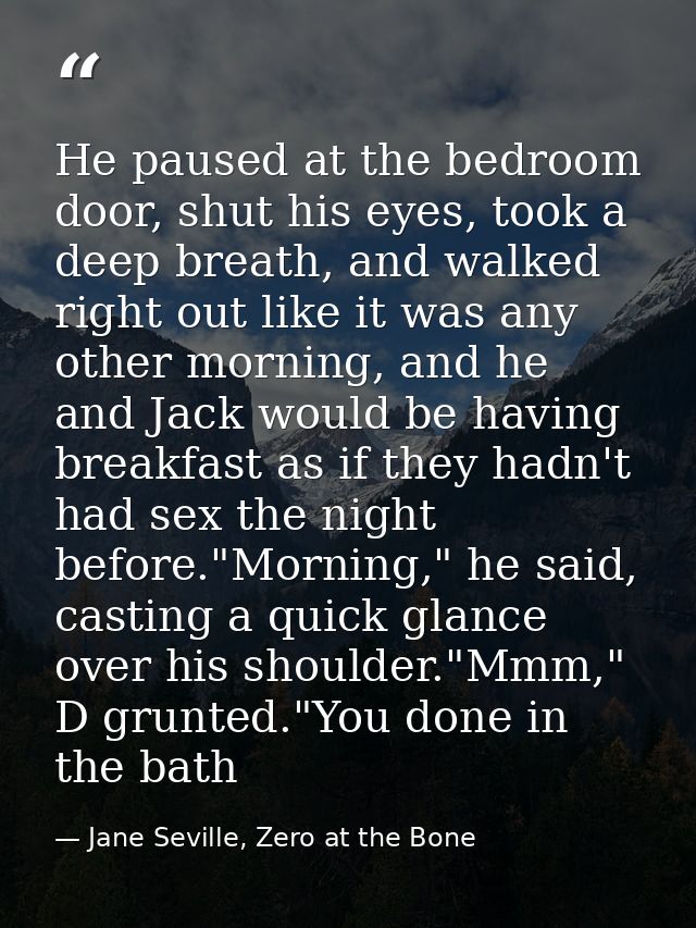 He paused at the bedroom door, shut his eyes, took a deep breath, and walked right out like it was any other morning, an — Jane Seville, Zero at the Bone