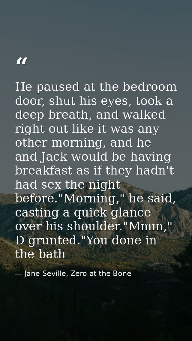 He paused at the bedroom door, shut his eyes, took a deep breath, and walked right out like it was any other morning, an — Jane Seville, Zero at the Bone