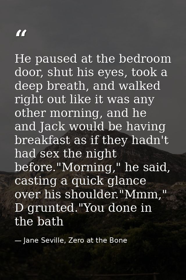 He paused at the bedroom door, shut his eyes, took a deep breath, and walked right out like it was any other morning, an — Jane Seville, Zero at the Bone