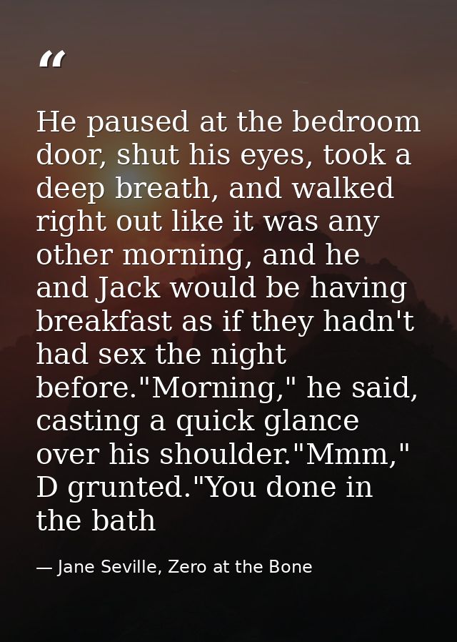He paused at the bedroom door, shut his eyes, took a deep breath, and walked right out like it was any other morning, an — Jane Seville, Zero at the Bone