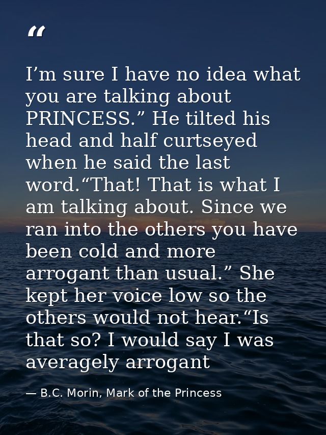 I’m sure I have no idea what you are talking about PRINCESS.” He tilted his head and half curtseyed when he said the las — B.C. Morin, Mark of the Princess