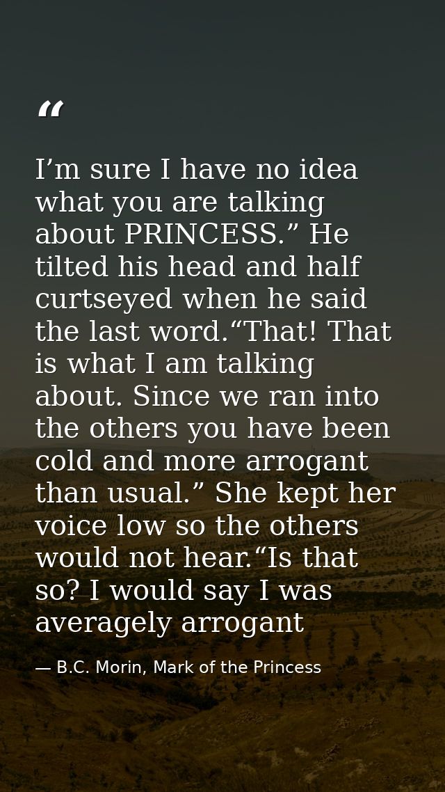 I’m sure I have no idea what you are talking about PRINCESS.” He tilted his head and half curtseyed when he said the las — B.C. Morin, Mark of the Princess
