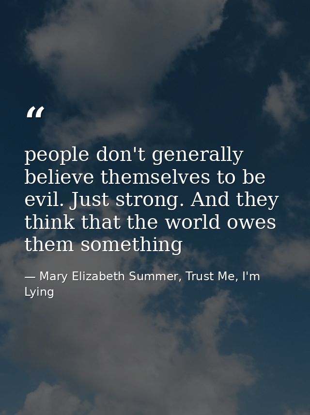 people don't generally believe themselves to be evil. Just strong. And they think that the world owes them something — Mary Elizabeth Summer, Trust Me, I'm Lying