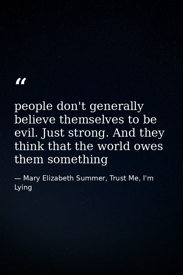 people don't generally believe themselves to be evil. Just strong. And they think that the world owes them something — Mary Elizabeth Summer, Trust Me, I'm Lying