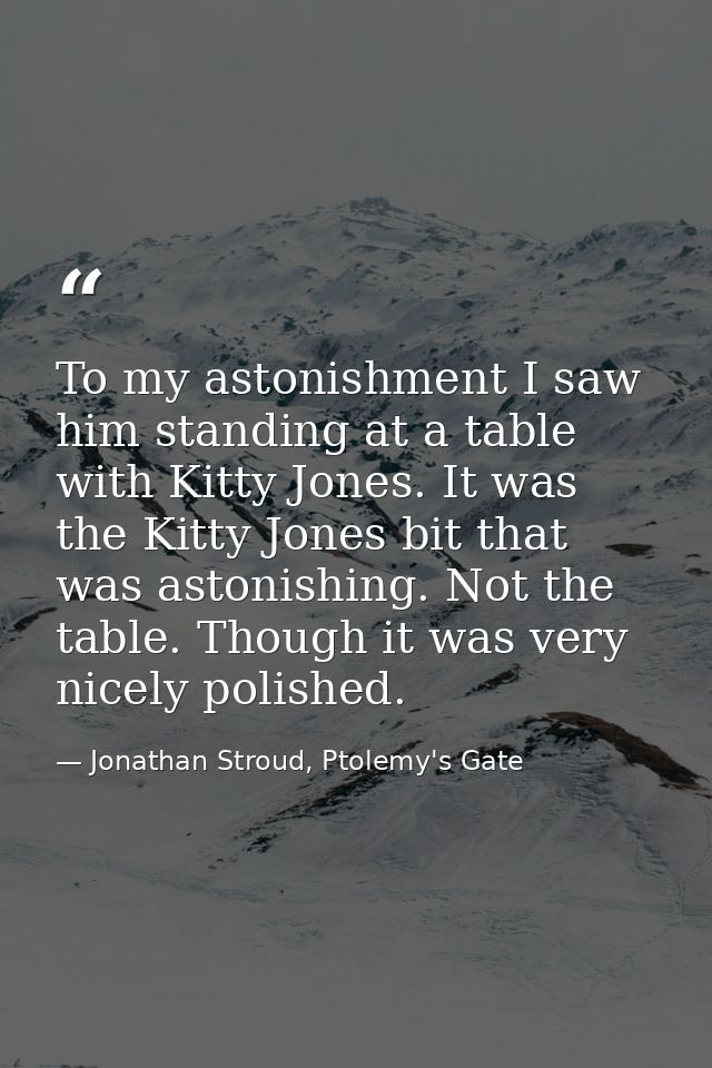 To my astonishment I saw him standing at a table with Kitty Jones. It was the Kitty Jones bit that was astonishing. Not  — Jonathan Stroud, Ptolemy's Gate