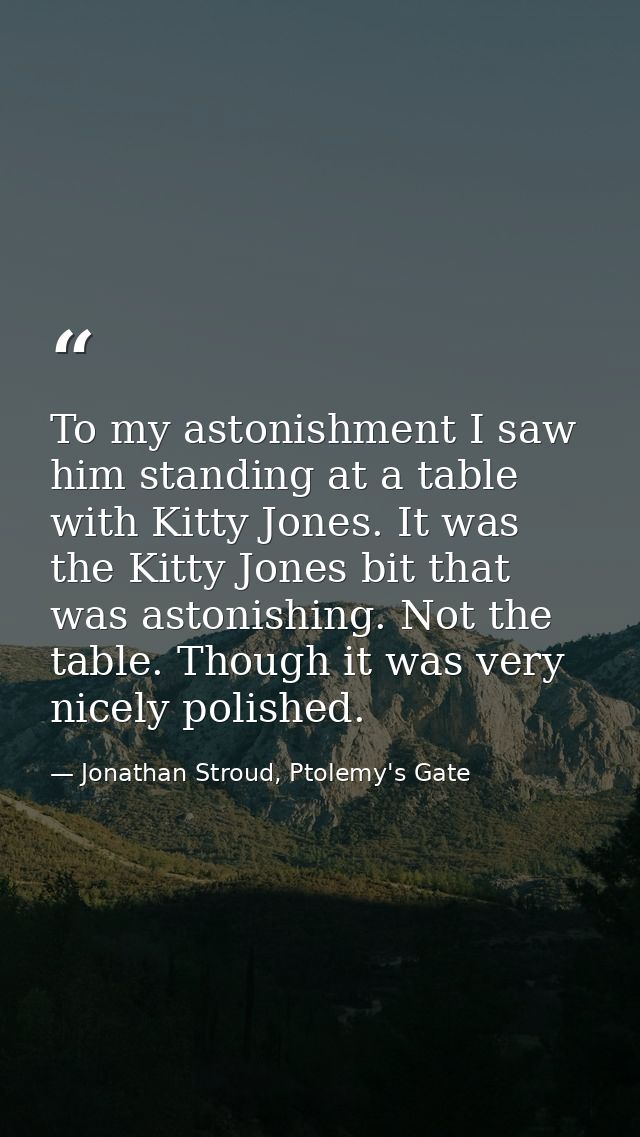 To my astonishment I saw him standing at a table with Kitty Jones. It was the Kitty Jones bit that was astonishing. Not  — Jonathan Stroud, Ptolemy's Gate
