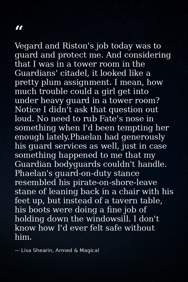 Vegard and Riston's job today was to guard and protect me. And considering that I was in a tower room in the Guardians'  — Lisa Shearin, Armed & Magical