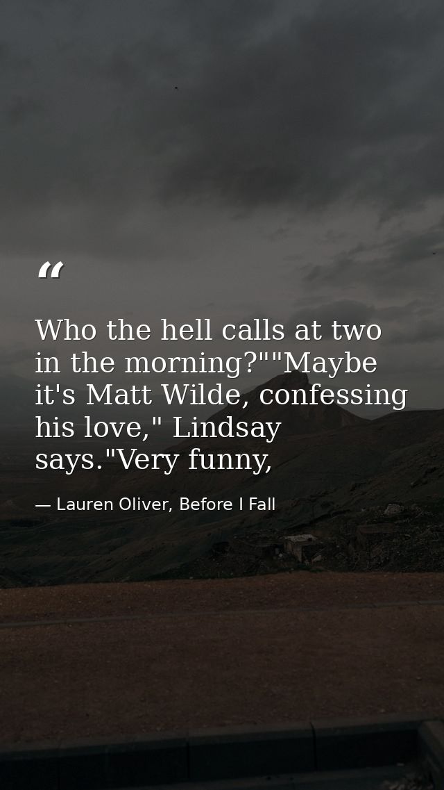 Who the hell calls at two in the morning?""Maybe it's Matt Wilde, confessing his love," Lindsay says."Very funny, — Lauren Oliver, Before I Fall