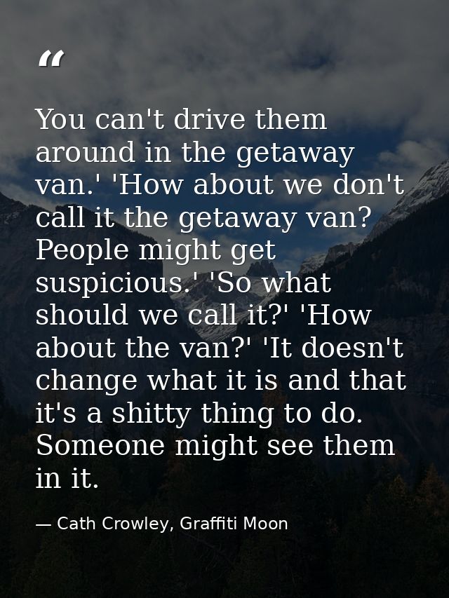 You can't drive them around in the getaway van.' 'How about we don't call it the getaway van? People might get suspiciou — Cath Crowley, Graffiti Moon