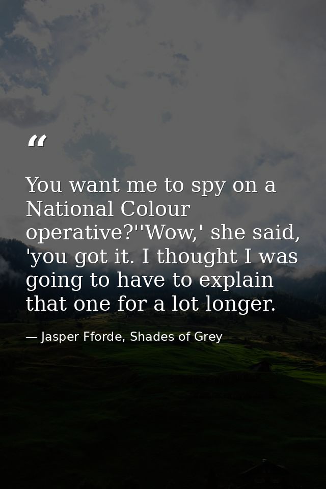 You want me to spy on a National Colour operative?''Wow,' she said, 'you got it. I thought I was going to have to explai — Jasper Fforde, Shades of Grey