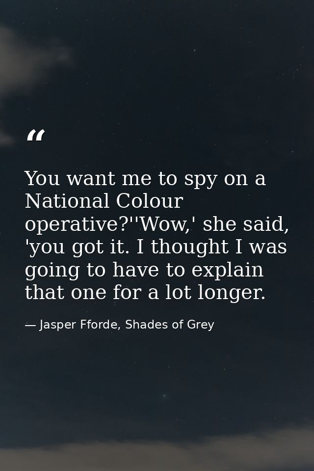 You want me to spy on a National Colour operative?''Wow,' she said, 'you got it. I thought I was going to have to explai — Jasper Fforde, Shades of Grey