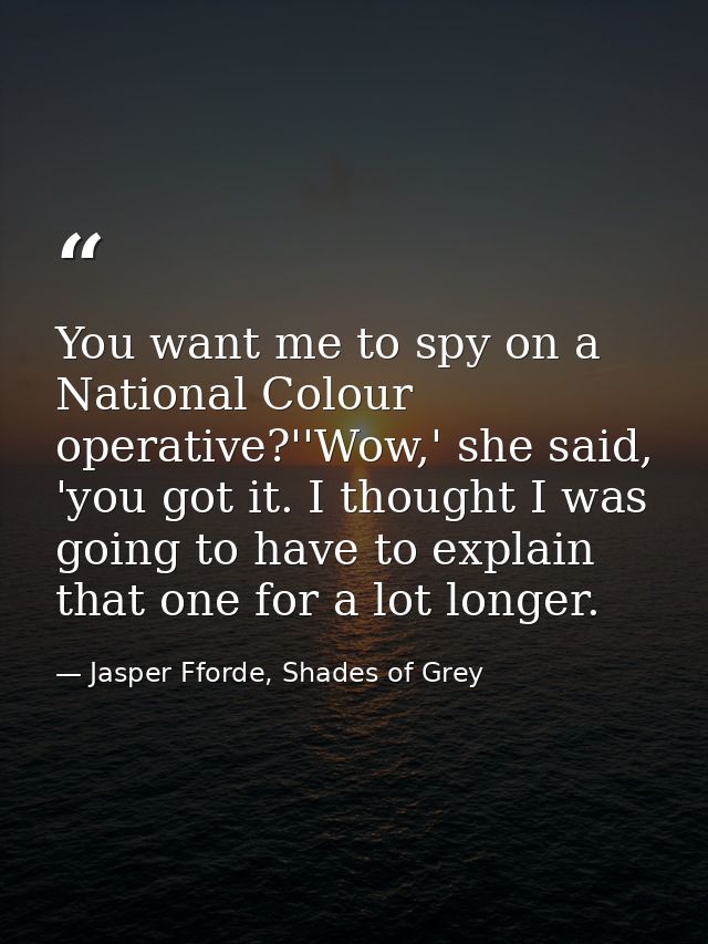 You want me to spy on a National Colour operative?''Wow,' she said, 'you got it. I thought I was going to have to explai — Jasper Fforde, Shades of Grey