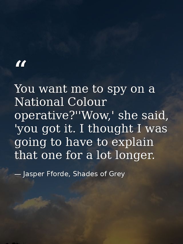 You want me to spy on a National Colour operative?''Wow,' she said, 'you got it. I thought I was going to have to explai — Jasper Fforde, Shades of Grey
