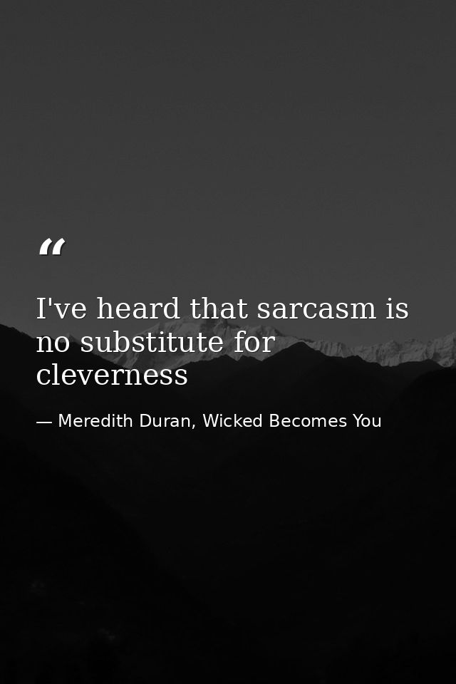I've heard that sarcasm is no substitute for cleverness — Meredith Duran, Wicked Becomes You