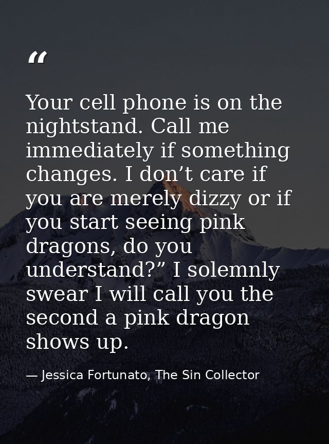 Your cell phone is on the nightstand. Call me immediately if something changes. I don’t care if you are merely dizzy or  — Jessica Fortunato, The Sin Collector