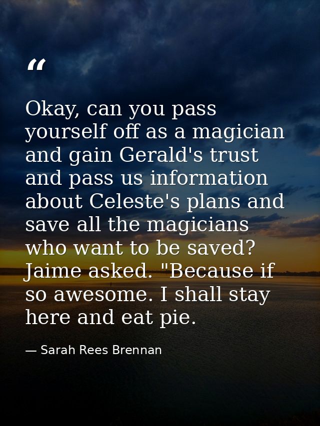 Okay, can you pass yourself off as a magician and gain Gerald's trust and pass us information about Celeste's plans and  — Sarah Rees Brennan
