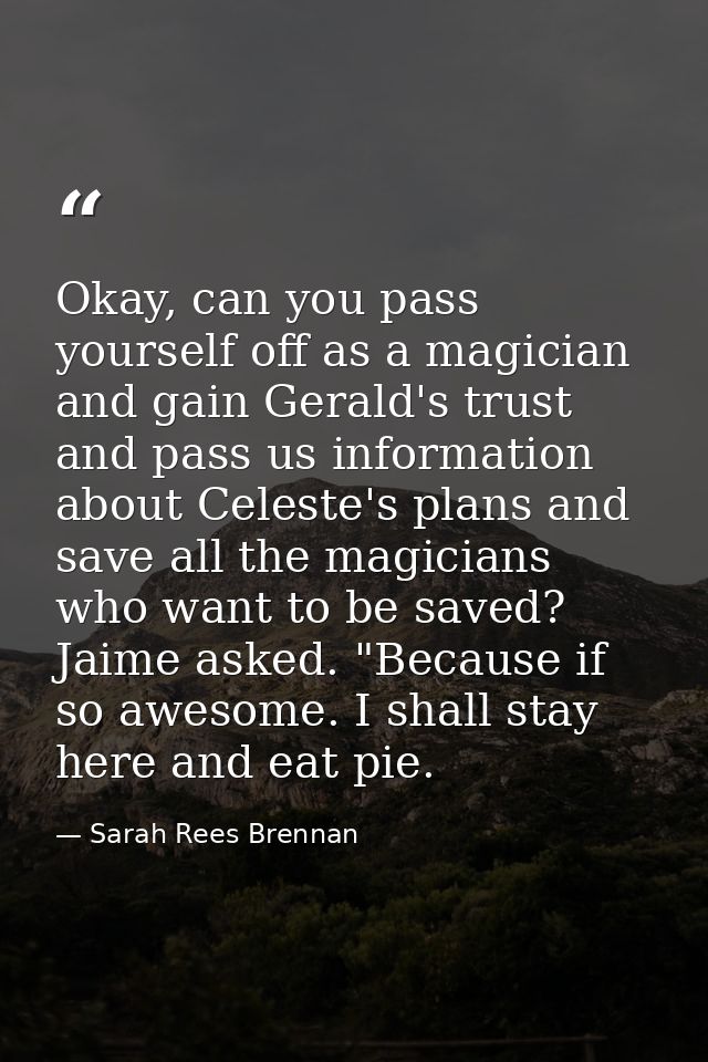Okay, can you pass yourself off as a magician and gain Gerald's trust and pass us information about Celeste's plans and  — Sarah Rees Brennan