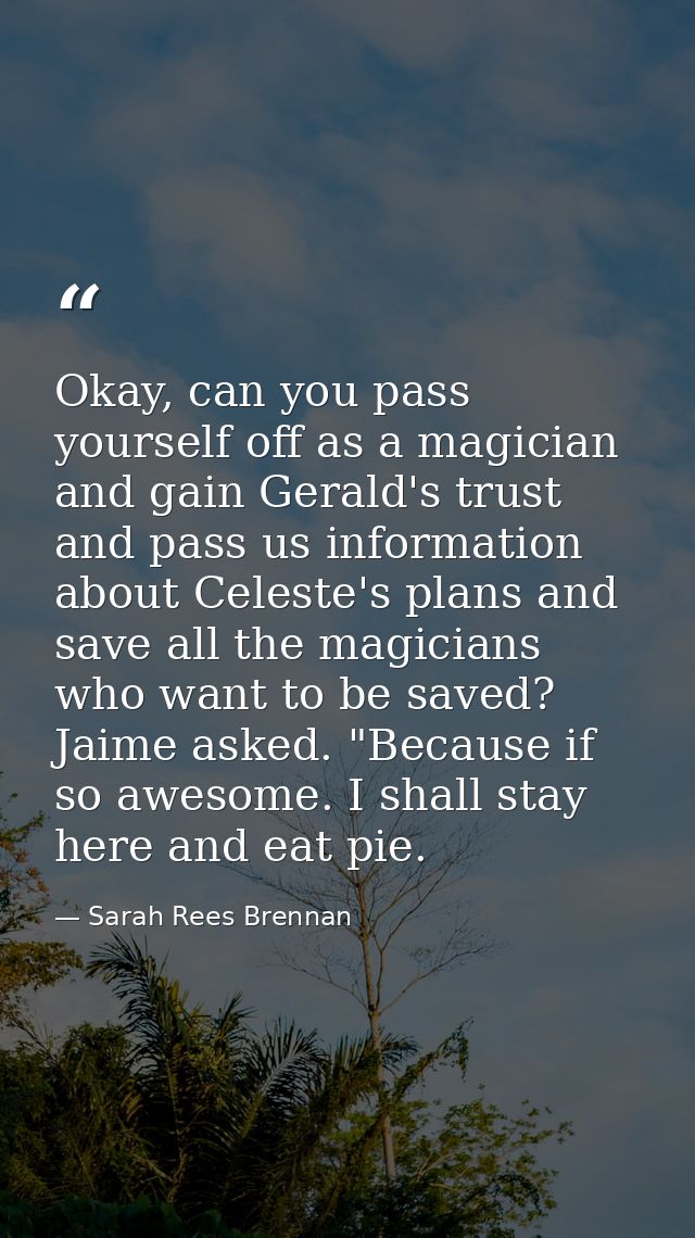 Okay, can you pass yourself off as a magician and gain Gerald's trust and pass us information about Celeste's plans and  — Sarah Rees Brennan