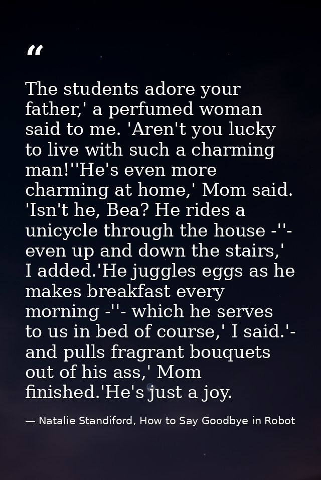 The students adore your father,' a perfumed woman said to me. 'Aren't you lucky to live with such a charming man!''He's  — Natalie Standiford, How to Say Goodbye in Robot