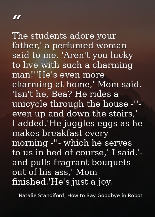 The students adore your father,' a perfumed woman said to me. 'Aren't you lucky to live with such a charming man!''He's  — Natalie Standiford, How to Say Goodbye in Robot