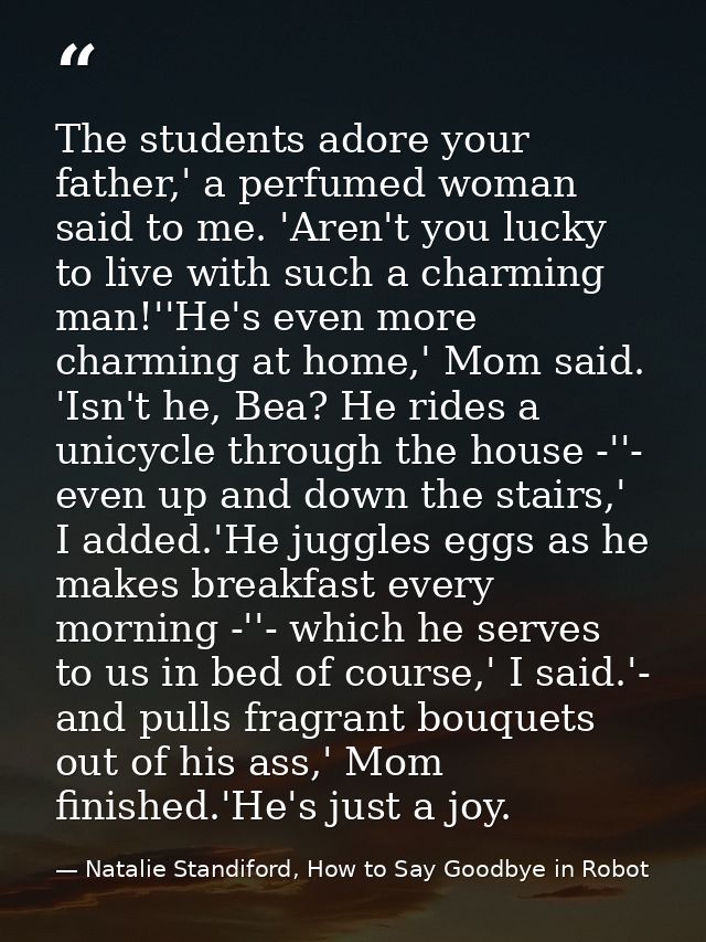 The students adore your father,' a perfumed woman said to me. 'Aren't you lucky to live with such a charming man!''He's  — Natalie Standiford, How to Say Goodbye in Robot