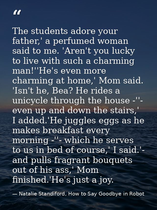 The students adore your father,' a perfumed woman said to me. 'Aren't you lucky to live with such a charming man!''He's  — Natalie Standiford, How to Say Goodbye in Robot