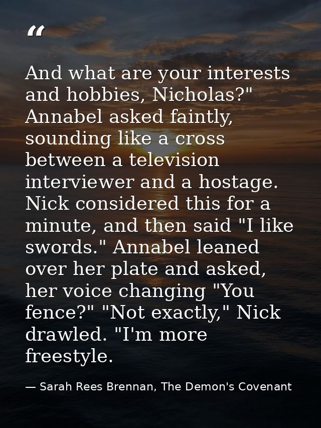 And what are your interests and hobbies, Nicholas?" Annabel asked faintly, sounding like a cross between a television in — Sarah Rees Brennan, The Demon's Covenant