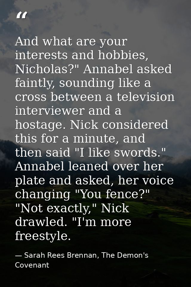And what are your interests and hobbies, Nicholas?" Annabel asked faintly, sounding like a cross between a television in — Sarah Rees Brennan, The Demon's Covenant