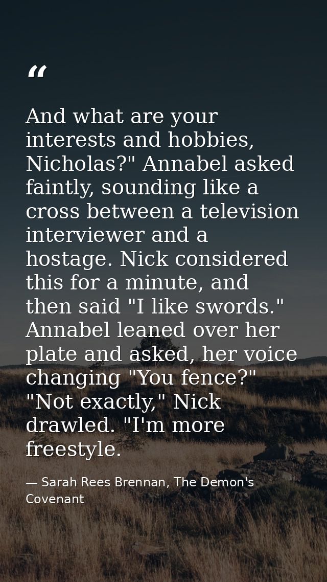 And what are your interests and hobbies, Nicholas?" Annabel asked faintly, sounding like a cross between a television in — Sarah Rees Brennan, The Demon's Covenant