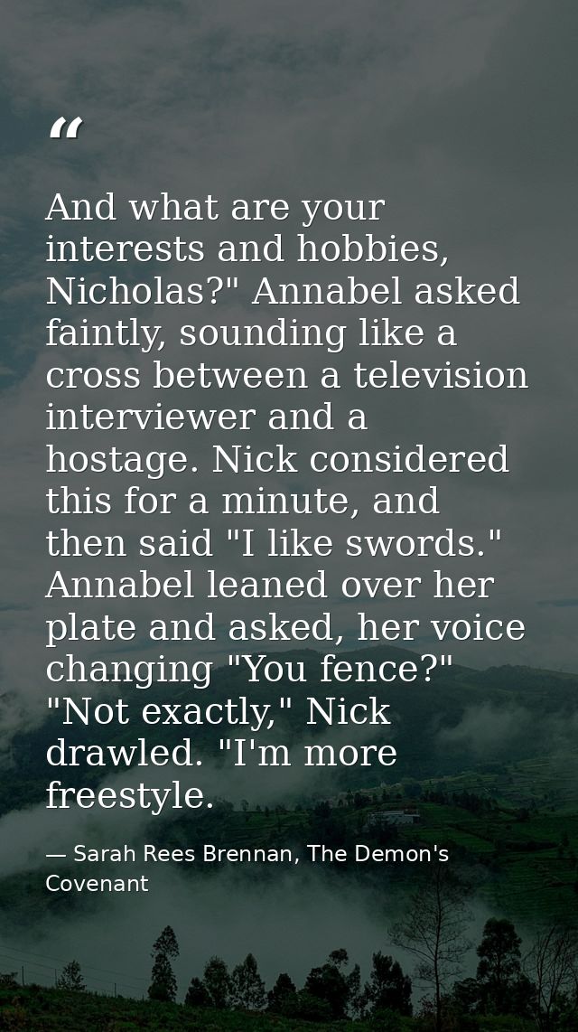 And what are your interests and hobbies, Nicholas?" Annabel asked faintly, sounding like a cross between a television in — Sarah Rees Brennan, The Demon's Covenant