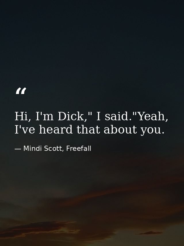 Hi, I'm Dick," I said."Yeah, I've heard that about you. — Mindi Scott, Freefall