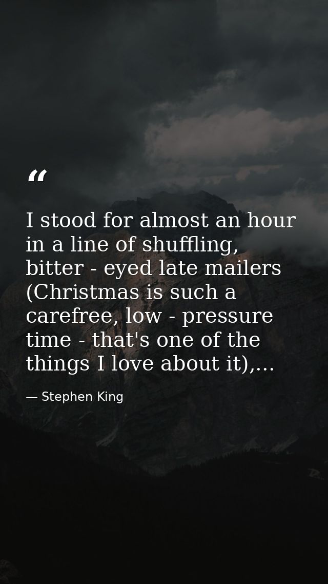 I stood for almost an hour in a line of shuffling, bitter - eyed late mailers (Christmas is such a carefree, low - press — Stephen King