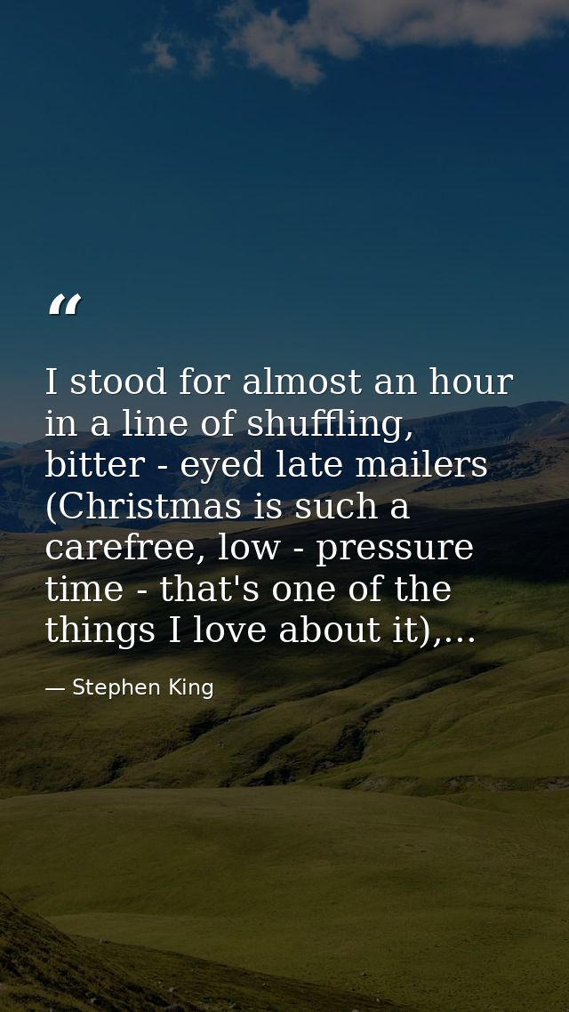 I stood for almost an hour in a line of shuffling, bitter - eyed late mailers (Christmas is such a carefree, low - press — Stephen King