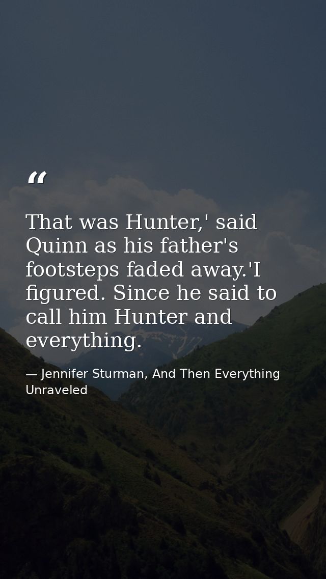 That was Hunter,' said Quinn as his father's footsteps faded away.'I figured. Since he said to call him Hunter and every — Jennifer Sturman, And Then Everything Unraveled